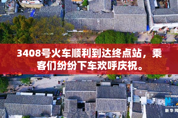 3408号火车顺利到达终点站，乘客们纷纷下车欢呼庆祝。