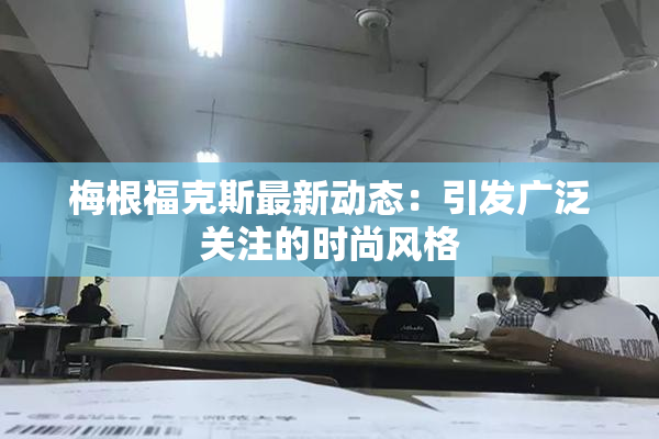 梅根福克斯最新动态：引发广泛关注的时尚风格