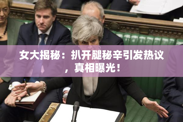 女大揭秘：扒开腿秘辛引发热议，真相曝光！