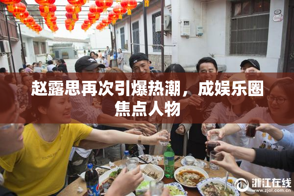 赵露思再次引爆热潮，成娱乐圈焦点人物