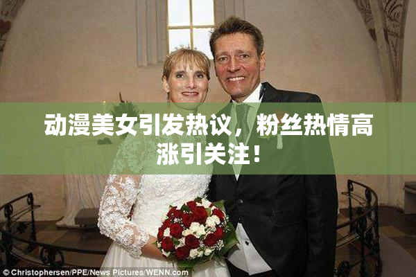 动漫美女引发热议，粉丝热情高涨引关注！