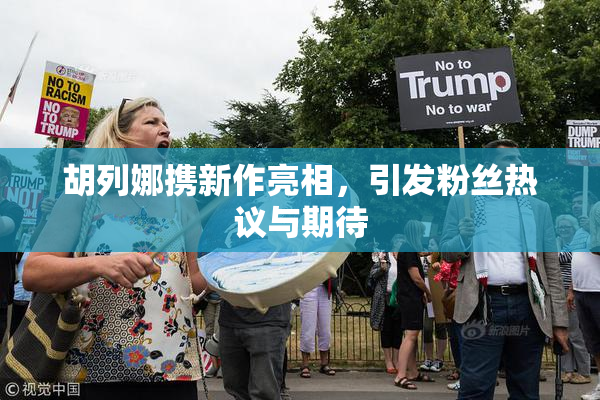 胡列娜携新作亮相，引发粉丝热议与期待