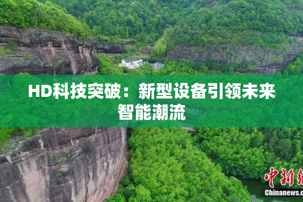 HD科技突破：新型设备引领未来智能潮流