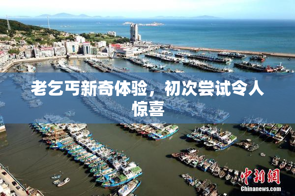 老乞丐新奇体验，初次尝试令人惊喜
