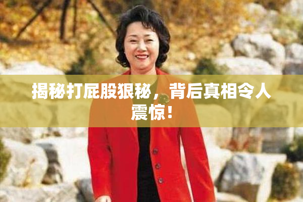 揭秘打屁股狠秘，背后真相令人震惊！