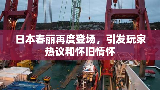 日本春丽再度登场，引发玩家热议和怀旧情怀