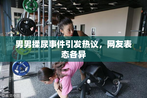 男男揉尿事件引发热议，网友表态各异