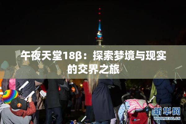 午夜天堂18β：探索梦境与现实的交界之旅