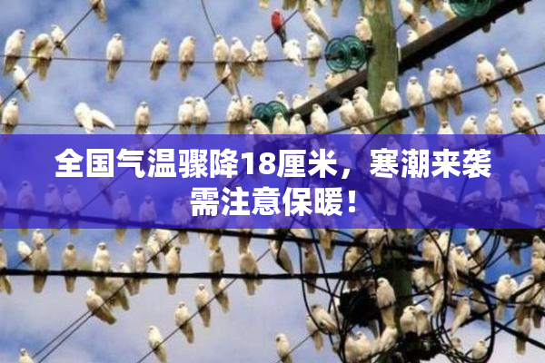 全国气温骤降18厘米，寒潮来袭需注意保暖！