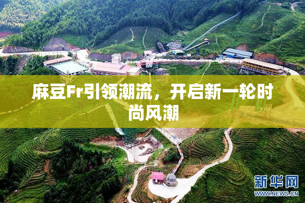 麻豆Fr引领潮流，开启新一轮时尚风潮