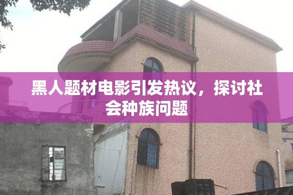 黑人题材电影引发热议，探讨社会种族问题