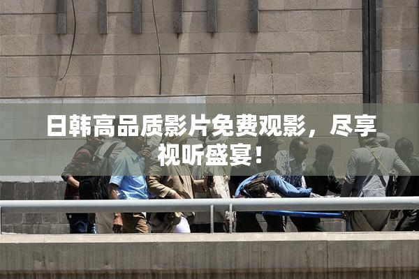 日韩高品质影片免费观影，尽享视听盛宴！