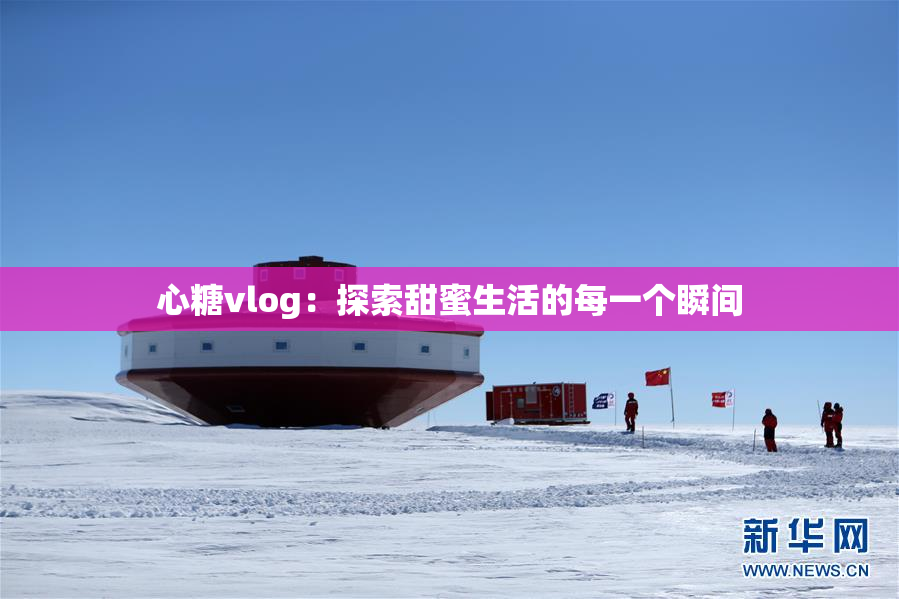 心糖vlog：探索甜蜜生活的每一个瞬间