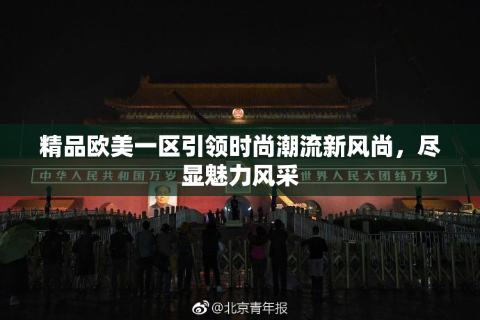 精品欧美一区引领时尚潮流新风尚，尽显魅力风采