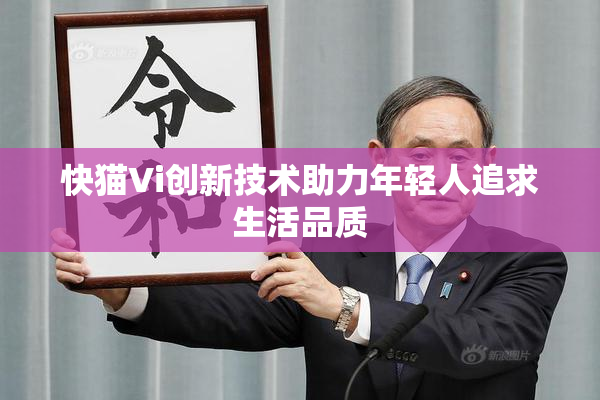 快猫Vi创新技术助力年轻人追求生活品质