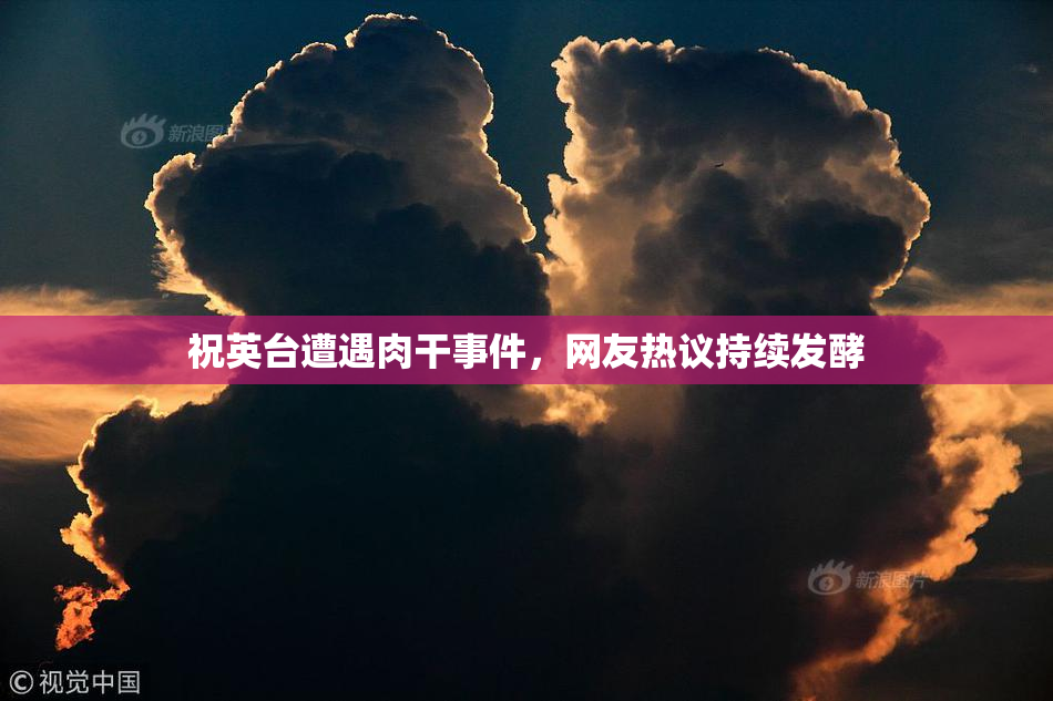 祝英台遭遇肉干事件，网友热议持续发酵