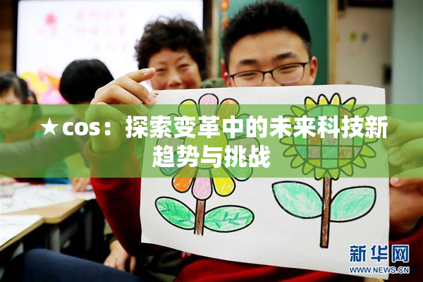 ★cos：探索变革中的未来科技新趋势与挑战