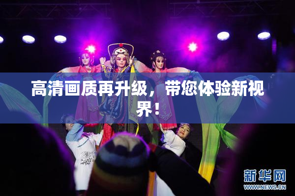 高清画质再升级，带您体验新视界！