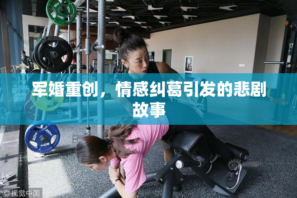 军婚重创，情感纠葛引发的悲剧故事
