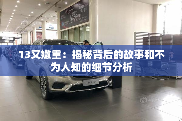 13又嫩重：揭秘背后的故事和不为人知的细节分析
