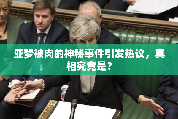 亚梦被肉的神秘事件引发热议，真相究竟是？