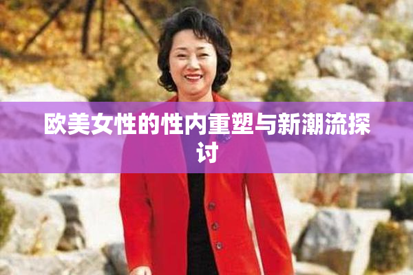 欧美女性的性内重塑与新潮流探讨