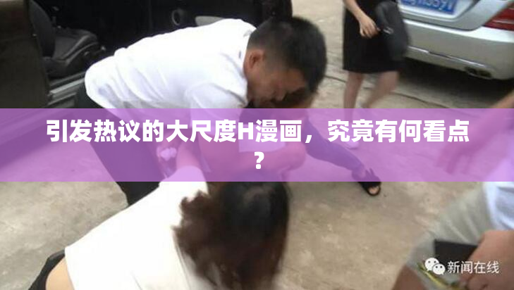 引发热议的大尺度H漫画，究竟有何看点？