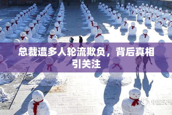 总裁遭多人轮流欺负，背后真相引关注