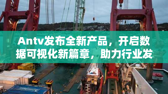 Antv发布全新产品，开启数据可视化新篇章，助力行业发展。
