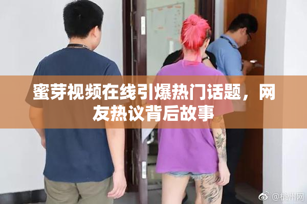 蜜芽视频在线引爆热门话题，网友热议背后故事