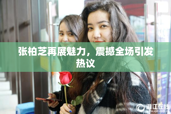 张柏芝再展魅力，震撼全场引发热议