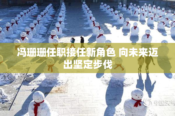 冯珊珊任职接任新角色 向未来迈出坚定步伐