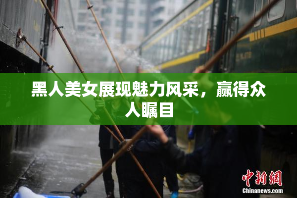 黑人美女展现魅力风采，赢得众人瞩目
