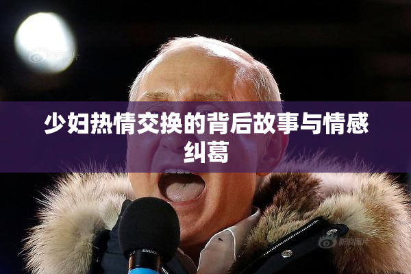 少妇热情交换的背后故事与情感纠葛