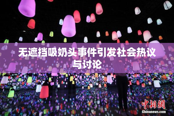 无遮挡吸奶头事件引发社会热议与讨论