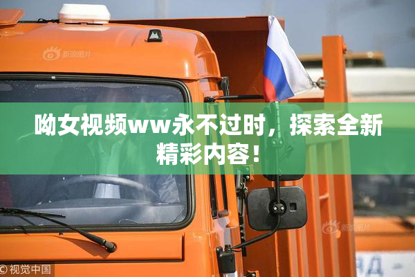 呦女视频ww永不过时，探索全新精彩内容！