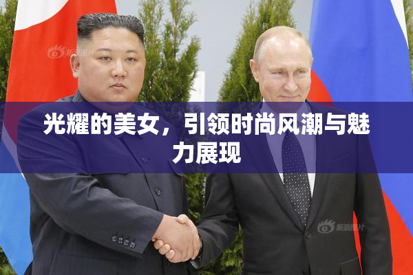 光耀的美女，引领时尚风潮与魅力展现