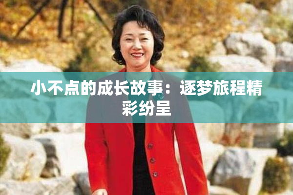 小不点的成长故事：逐梦旅程精彩纷呈