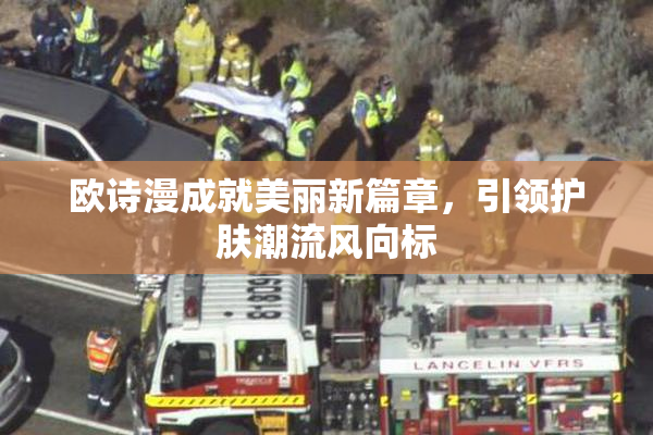 欧诗漫成就美丽新篇章，引领护肤潮流风向标