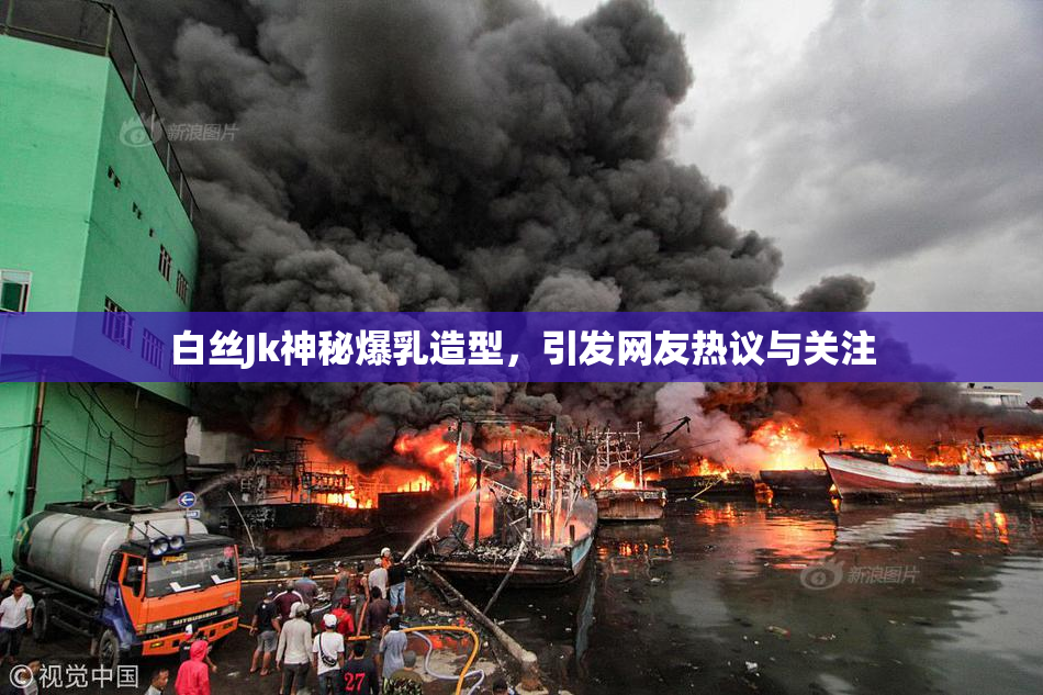 白丝Jk神秘爆乳造型，引发网友热议与关注
