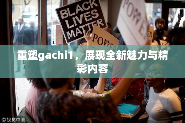 重塑gachi1，展现全新魅力与精彩内容