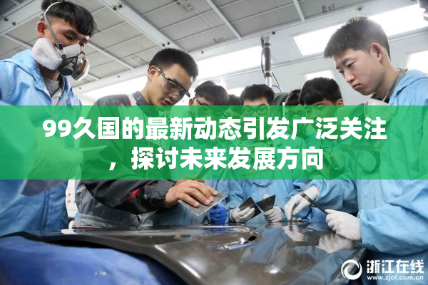 99久国的最新动态引发广泛关注，探讨未来发展方向