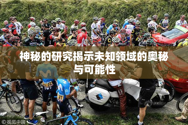 神秘的研究揭示未知领域的奥秘与可能性