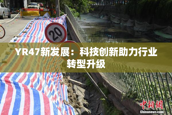 YR47新发展：科技创新助力行业转型升级