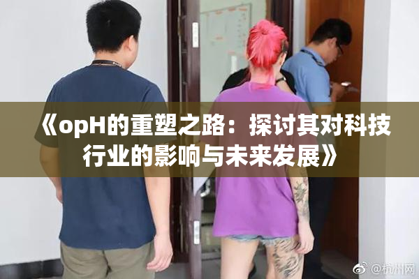 《opH的重塑之路：探讨其对科技行业的影响与未来发展》