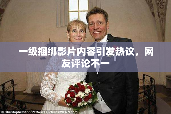 一级捆绑影片内容引发热议，网友评论不一