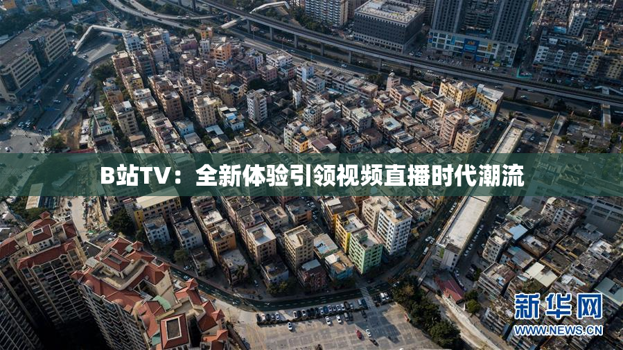 B站TV：全新体验引领视频直播时代潮流