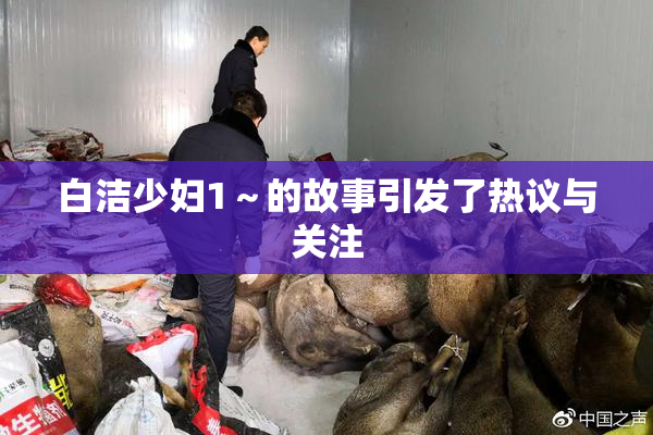 白洁少妇1～的故事引发了热议与关注