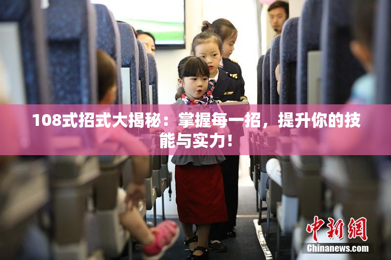 108式招式大揭秘：掌握每一招，提升你的技能与实力！