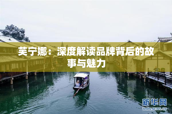 芙宁娜：深度解读品牌背后的故事与魅力